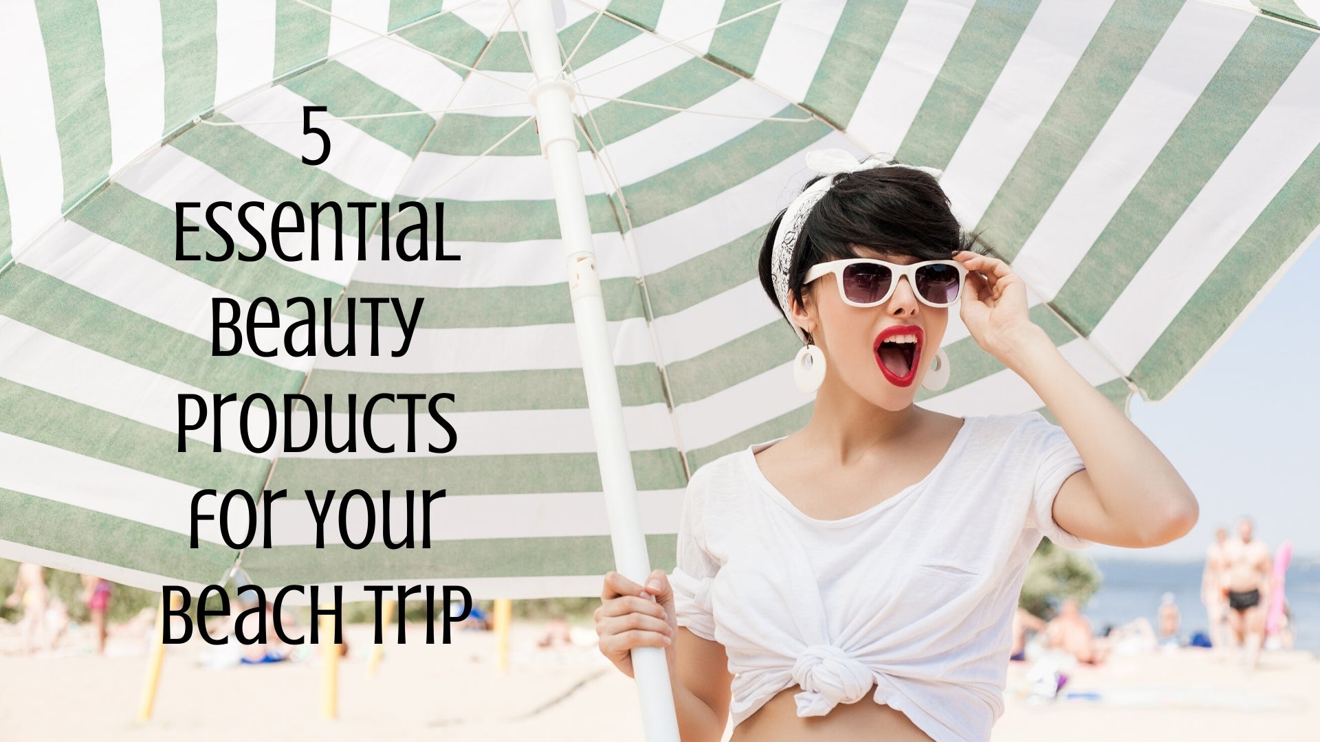 5 Essential Beauty Products for Your Beach Trip