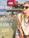 Why Wear Makeup? 4 Reasons to Give It a Try